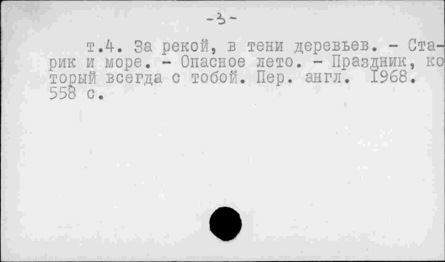 ﻿т.4. За рекой, в тени деревьев. - Старик и море. - Опасное лето. - Праздник, ко торый всегда с тобой. Пер. англ. 1968. 558 с.